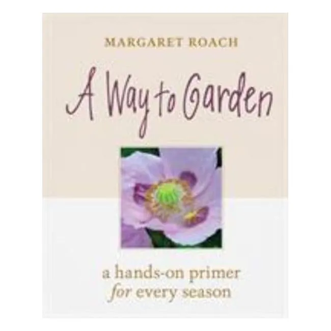 A Way To Garden - A Hands-On Primer For Every Season - Margaret Roach