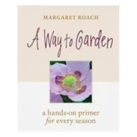 A Way To Garden - A Hands-On Primer For Every Season - Margaret Roach
