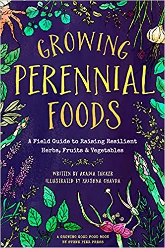Growing Perennial Foods: A Field Guide to Raising Resilient Herbs, Fruits, and Vegetables