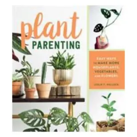 Plant Parenting - Easy Ways To Make More Houseplants, Vegetables, And Flowers - Leslie F. Halleck