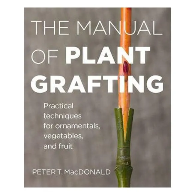 The Manual Of Plant Grafting: Practical Techniques For Ornamentals, Vegetables And Fruit - MACDONALD PETER